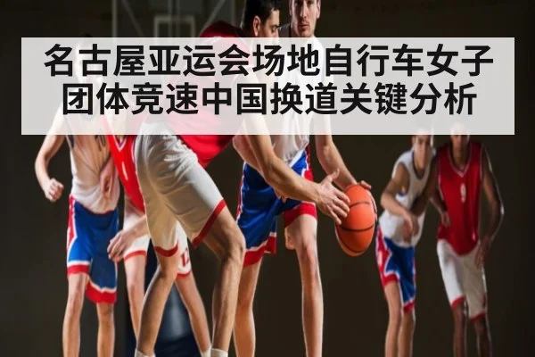 名古屋亚运会场地自行车女子团体竞速中国换道关键分析