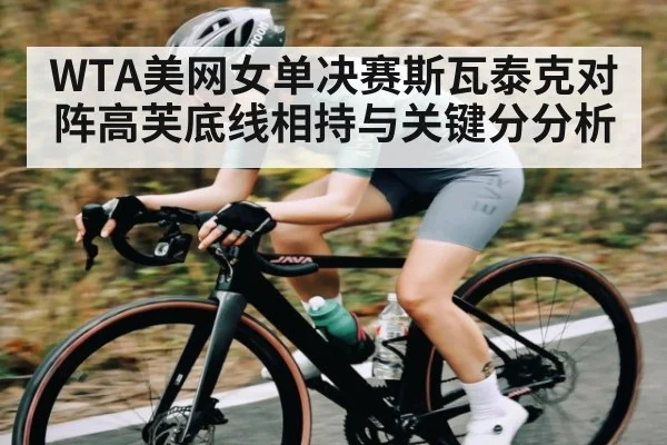 WTA美网女单决赛斯瓦泰克对阵高芙底线相持与关键分分析
