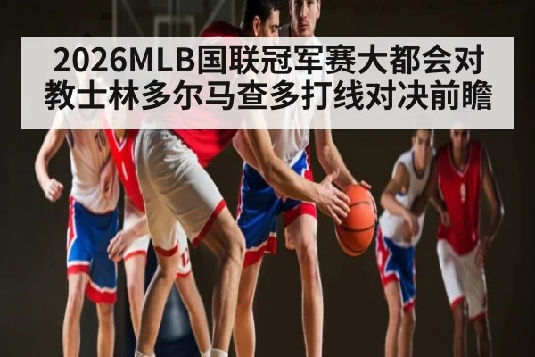2026MLB国联冠军赛大都会对教士林多尔马查多打线对决前瞻