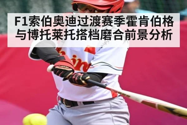 F1索伯奥迪过渡赛季霍肯伯格与博托莱托搭档磨合前景分析